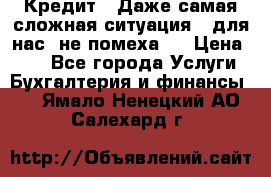 Кредит . Даже самая сложная ситуация - для нас  не помеха . › Цена ­ 90 - Все города Услуги » Бухгалтерия и финансы   . Ямало-Ненецкий АО,Салехард г.